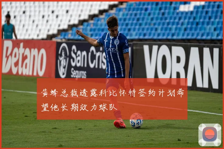 黄蜂总裁透露科比怀特签约计划希望他长期效力球队