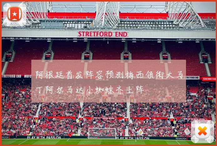 阿根廷首发阵容预测梅西领衔大马丁阿尔马达小蜘蛛齐上阵