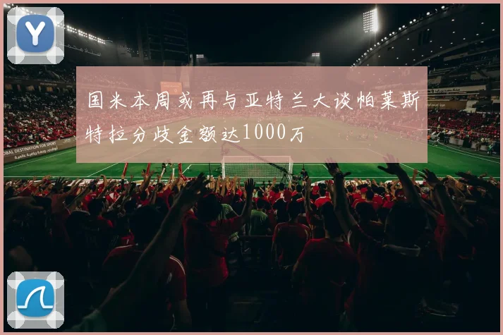 国米本周或再与亚特兰大谈帕莱斯特拉分歧金额达1000万