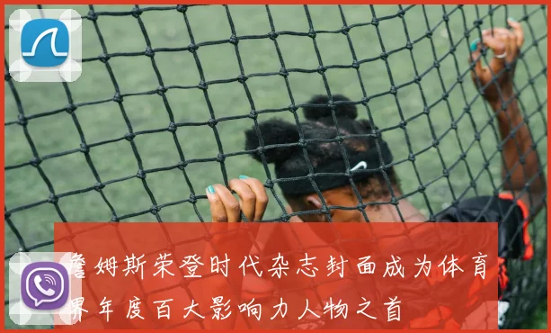 詹姆斯荣登时代杂志封面成为体育界年度百大影响力人物之首